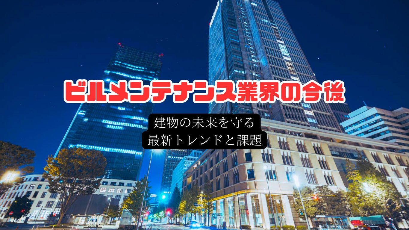 【ビルメンテナンス業界の今後】建物の未来を守る最新トレンドと課題