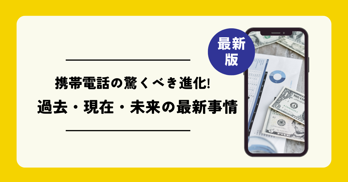 携帯電話の驚くべき進化!過去・現在・未来の最新事情