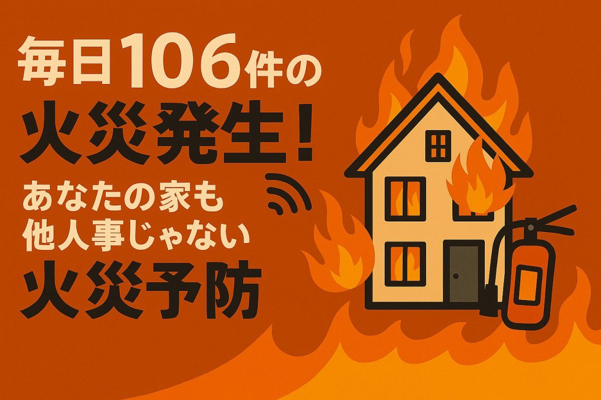 毎日106件の火災発生!あなたの家も他人事じゃない火災予防の最前線